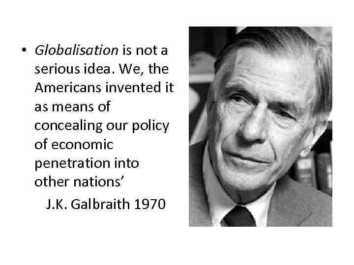  • Globalisation is not a serious idea. We, the Americans invented it as