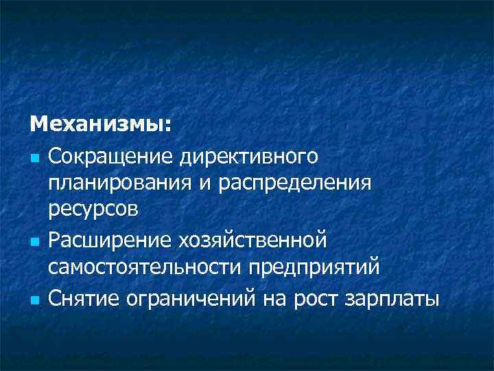 Механизмы: n Сокращение директивного планирования и распределения ресурсов n Расширение хозяйственной самостоятельности предприятий n