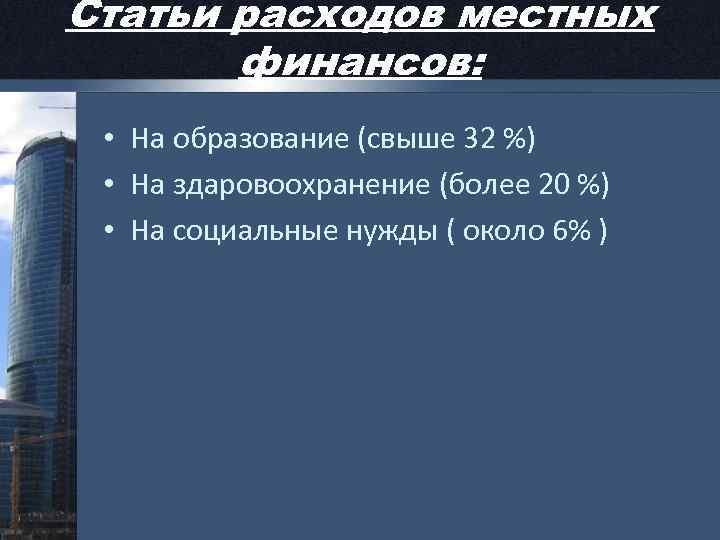 Статьи расходов местных финансов: • На образование (свыше 32 %) • На здаровоохранение (более