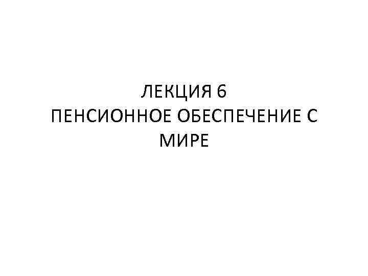 ЛЕКЦИЯ 6 ПЕНСИОННОЕ ОБЕСПЕЧЕНИЕ С МИРЕ 