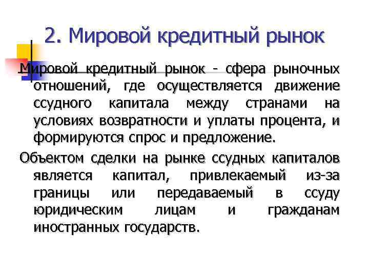 2. Мировой кредитный рынок - сфера рыночных отношений, где осуществляется движение ссудного капитала между