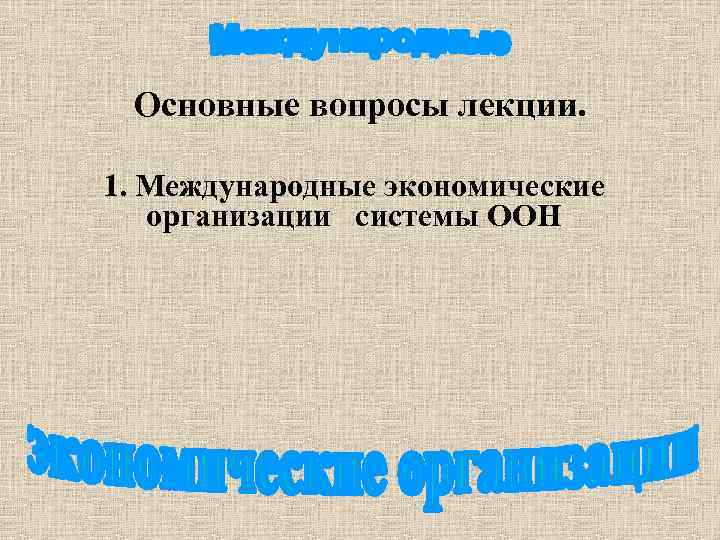 Основные вопросы лекции. 1. Международные экономические организации системы ООН 