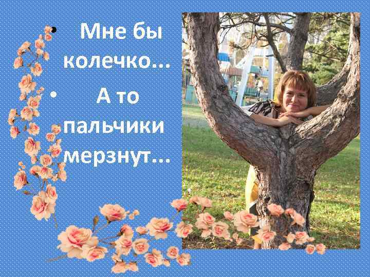  • Мне бы колечко. . . • А то пальчики мерзнут. . .