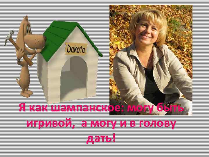 Я как шампанское: могу быть игривой, а могу и в голову дать! 