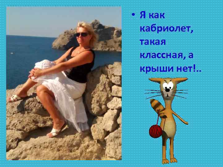  • Я как кабриолет, такая классная, а крыши нет!. . 