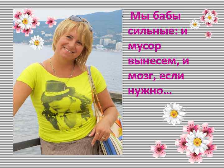  • Мы бабы сильные: и мусор вынесем, и мозг, если нужно… 