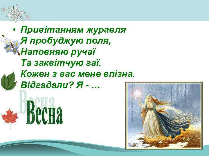  • Привітанням журавля Я пробуджую поля, Наповняю ручаї Та заквітчую гаї. Кожен з