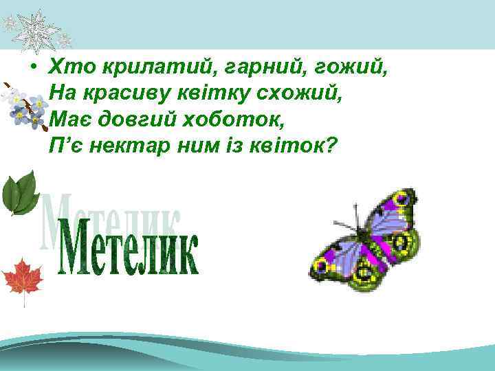  • Хто крилатий, гарний, гожий, На красиву квітку схожий, Має довгий хоботок, П’є