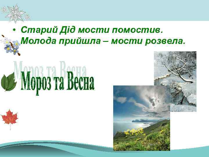  • Старий Дід мости помостив. Молода прийшла – мости розвела. 