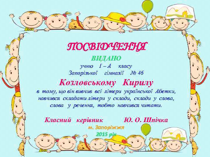 ПОСВІДЧЕННЯ ВИДАНО учню 1 – А класу Запорізької гімназії № 46 Козловському Кирилу в