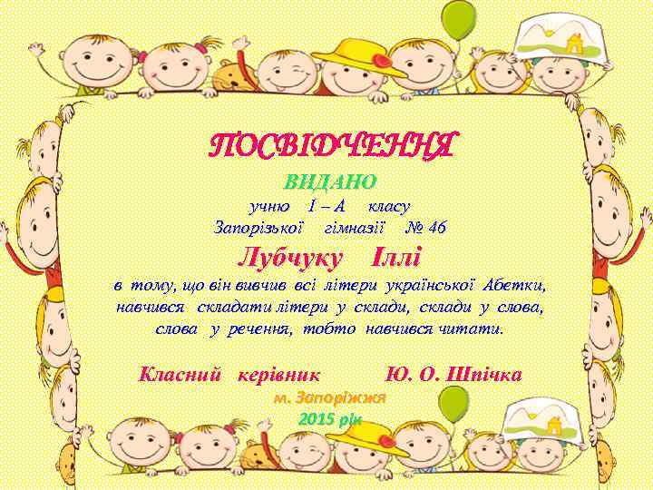 ПОСВІДЧЕННЯ ВИДАНО учню 1 – А класу Запорізької гімназії № 46 Лубчуку Іллі в