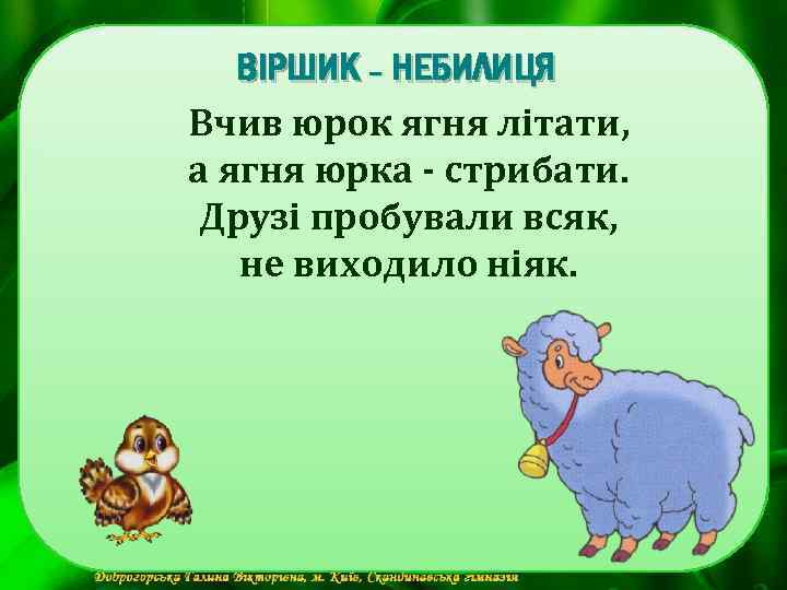 ВІРШИК - НЕБИЛИЦЯ Вчив юрок ягня літати, а ягня юрка - стрибати. Друзі пробували