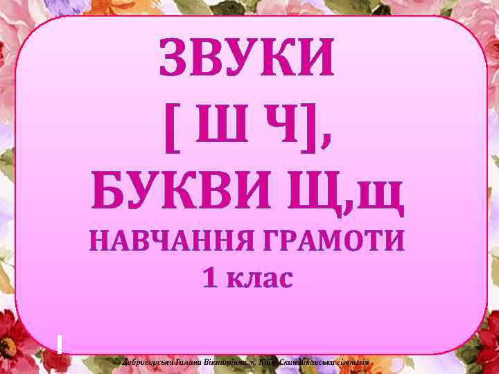 ЗВУКИ [ Ш Ч], БУКВИ Щ, щ НАВЧАННЯ ГРАМОТИ 1 клас 