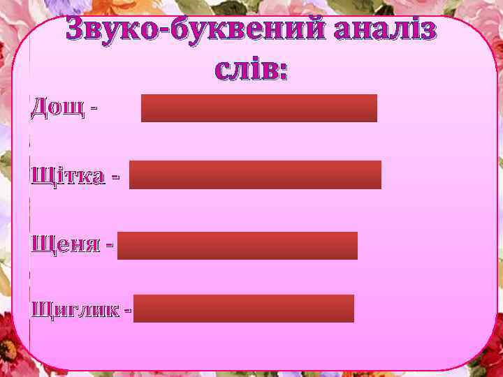 Звуко-буквений аналіз слів: Дощ - 3 б. , 4 зв. , 1 скл. Щітка