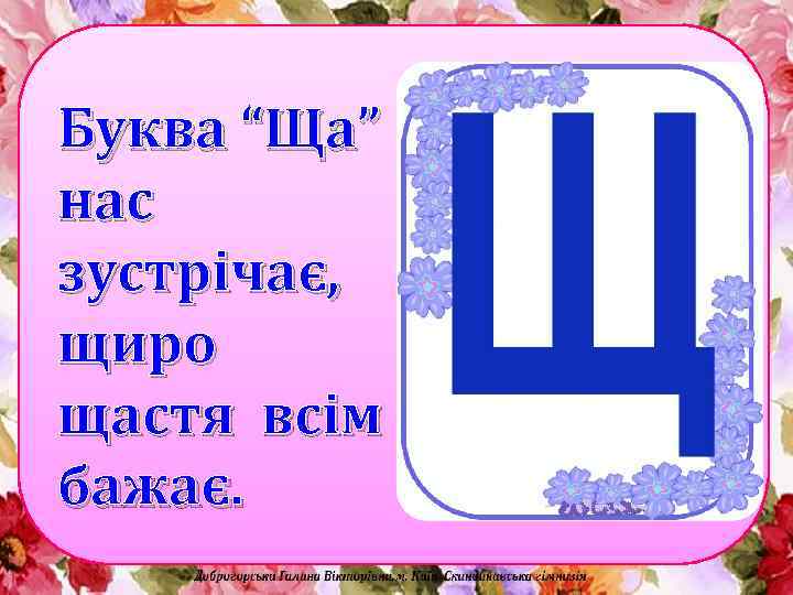 Буква “Ща” нас зустрічає, щиро щастя всім бажає. 