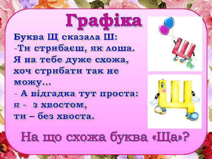 Графіка Буква Щ сказала Ш: -Ти стрибаєш, як лоша. Я на тебе дуже схожа,