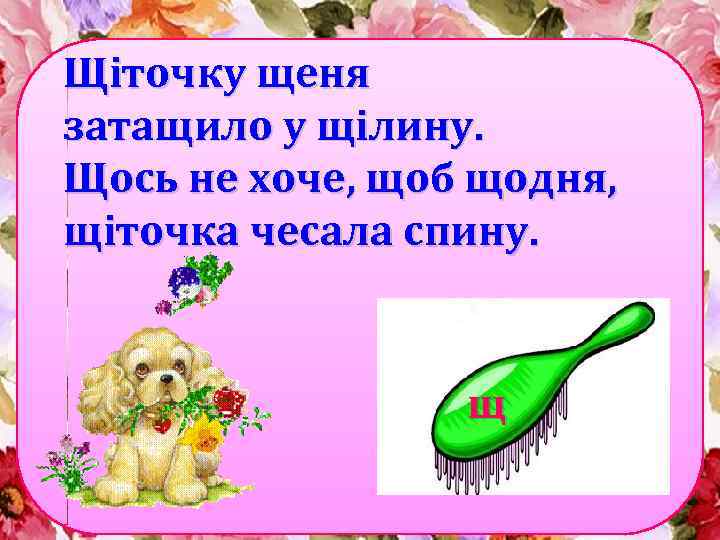 Щіточку щеня затащило у щілину. Щось не хоче, щоб щодня, щіточка чесала спину. щ