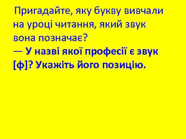Пригадайте, яку букву вивчали на уроці читання, який звук вона позначає? — У назві