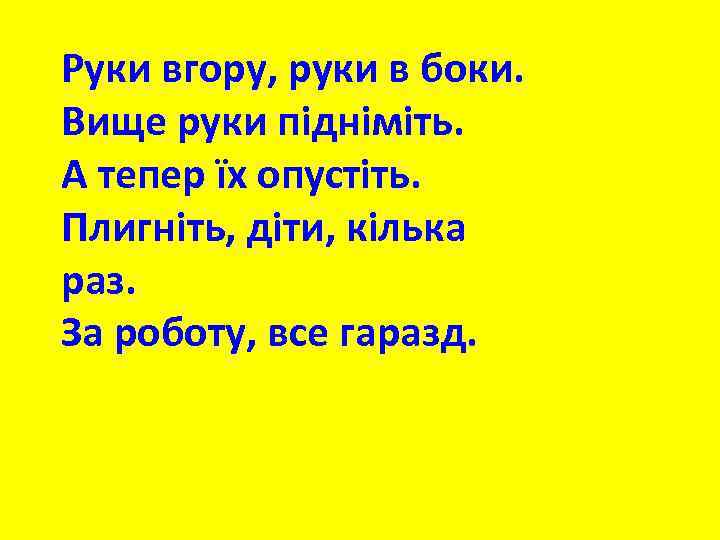 Руки вгору, руки в боки. Вище руки підніміть. А тепер їх опустіть. Плигніть, діти,
