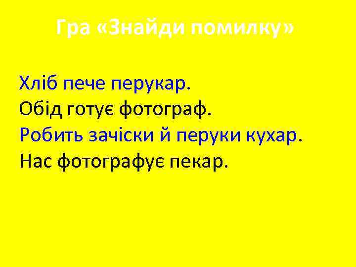 Гра «Знайди помилку» Хліб пече перукар. Обід готує фотограф. Робить зачіски й перуки кухар.