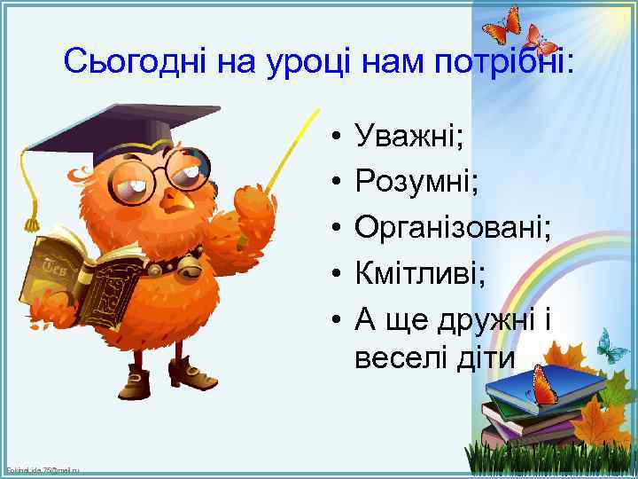 Сьогодні на уроці нам потрібні: • • • Fokina. Lida. 75@mail. ru Уважні; Розумні;