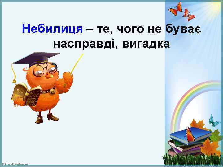Небилиця – те, чого не буває насправді, вигадка Fokina. Lida. 75@mail. ru 