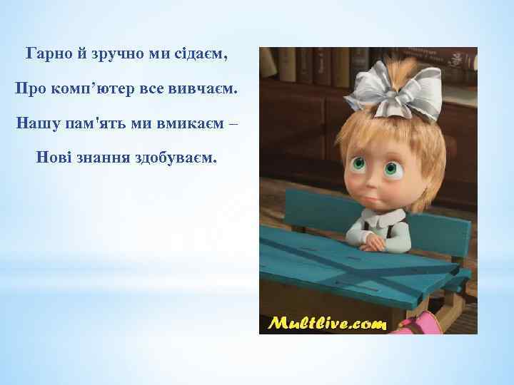 Гарно й зручно ми сідаєм, Про комп’ютер все вивчаєм. Нашу пам'ять ми вмикаєм –