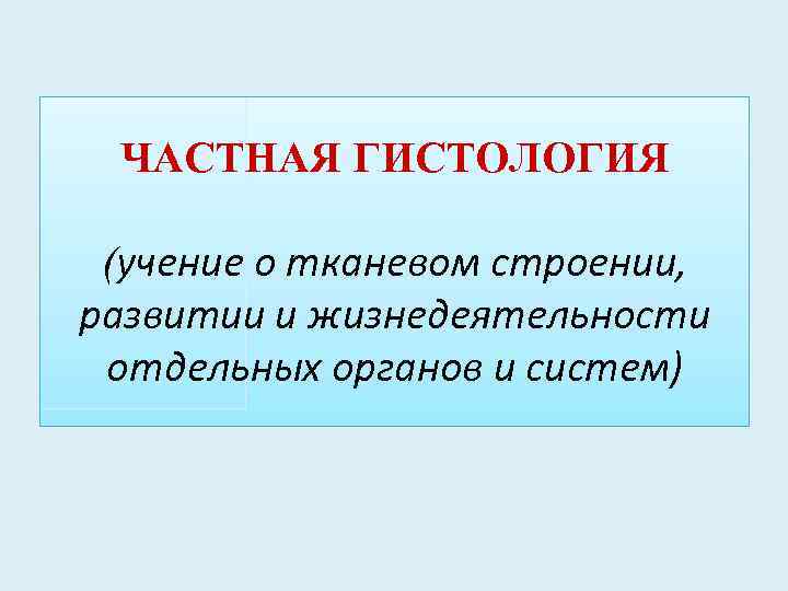 ЧАСТНАЯ ГИСТОЛОГИЯ (учение о тканевом строении, развитии и жизнедеятельности отдельных органов и систем) 