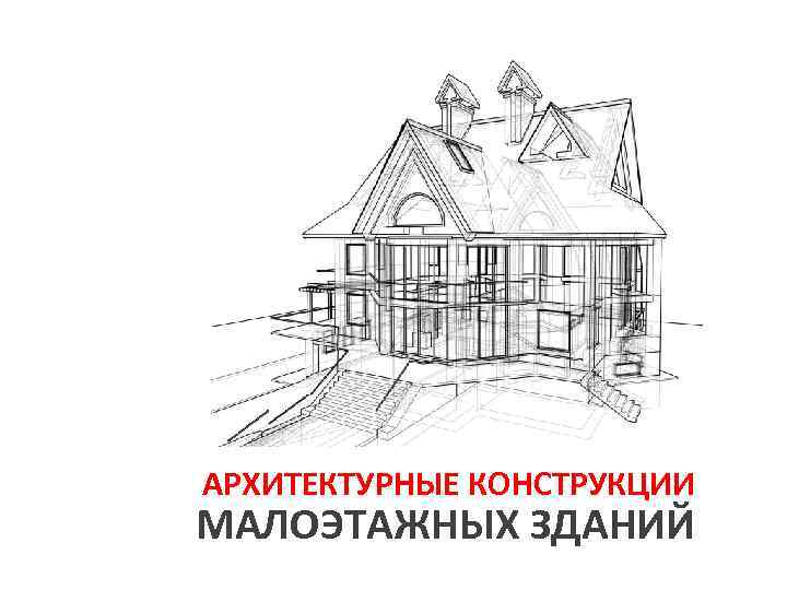 АРХИТЕКТУРНЫЕ КОНСТРУКЦИИ МАЛОЭТАЖНЫХ ЗДАНИЙ 