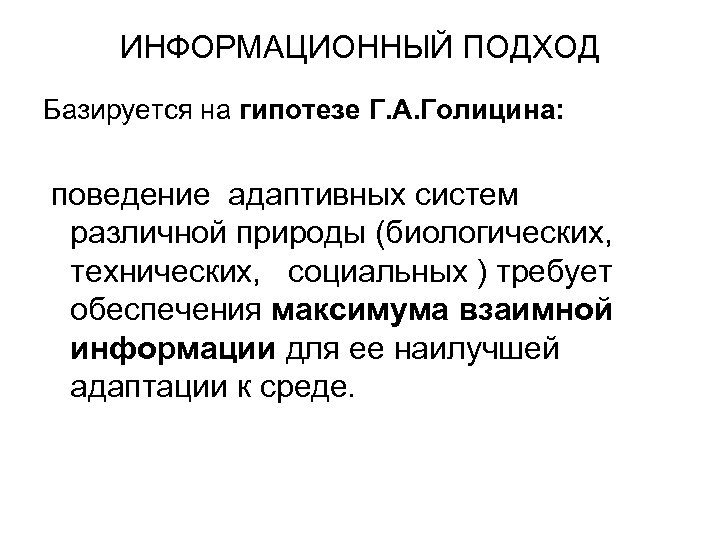 ИНФОРМАЦИОННЫЙ ПОДХОД Базируется на гипотезе Г. А. Голицина: поведение адаптивных систем различной природы (биологических,