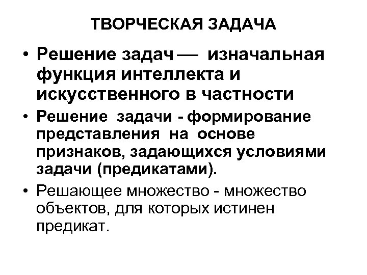 ТВОРЧЕСКАЯ ЗАДАЧА • Решение задач изначальная функция интеллекта и искусственного в частности • Решение