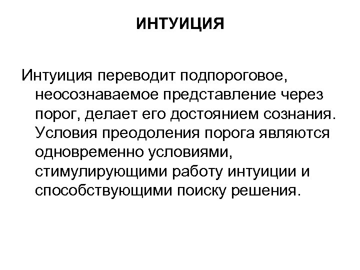 ИНТУИЦИЯ Интуиция переводит подпороговое, неосознаваемое представление через порог, делает его достоянием сознания. Условия преодоления