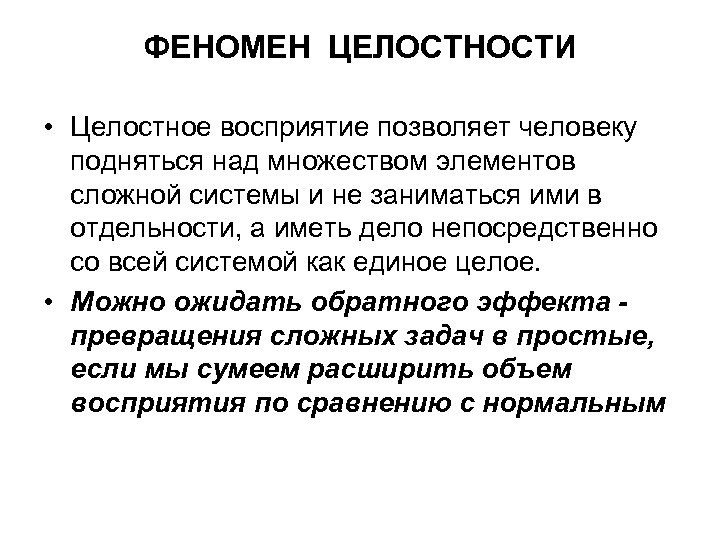 ФЕНОМЕН ЦЕЛОСТНОСТИ • Целостное восприятие позволяет человеку подняться над множеством элементов сложной системы и