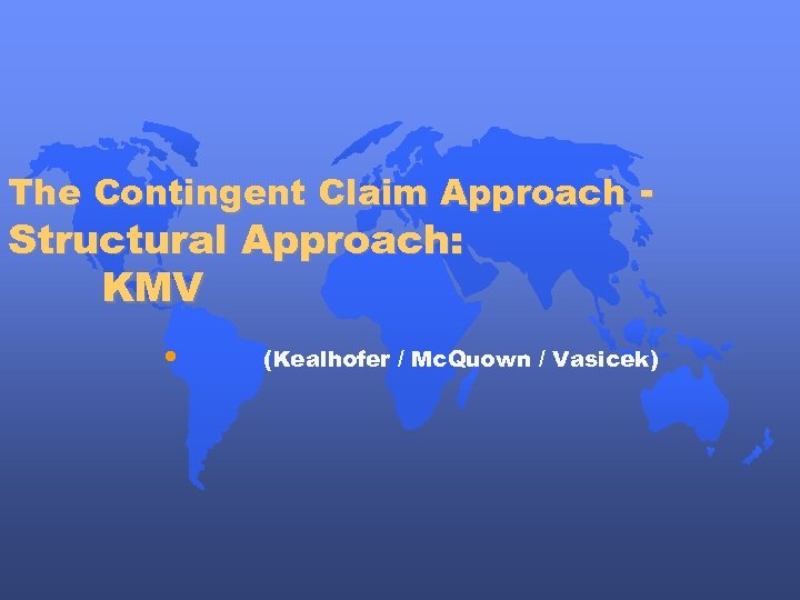 The Contingent Claim Approach - Structural Approach: KMV • (Kealhofer / Mc. Quown /