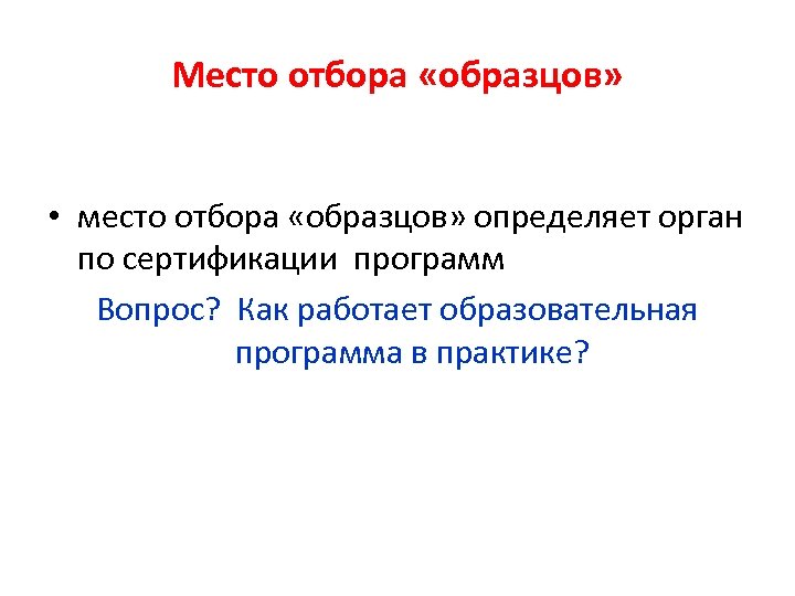 Место отбора «образцов» • место отбора «образцов» определяет орган по сертификации программ Вопрос? Как