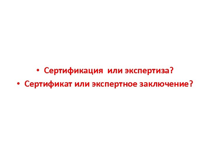  • Сертификация или экспертиза? • Сертификат или экспертное заключение? 