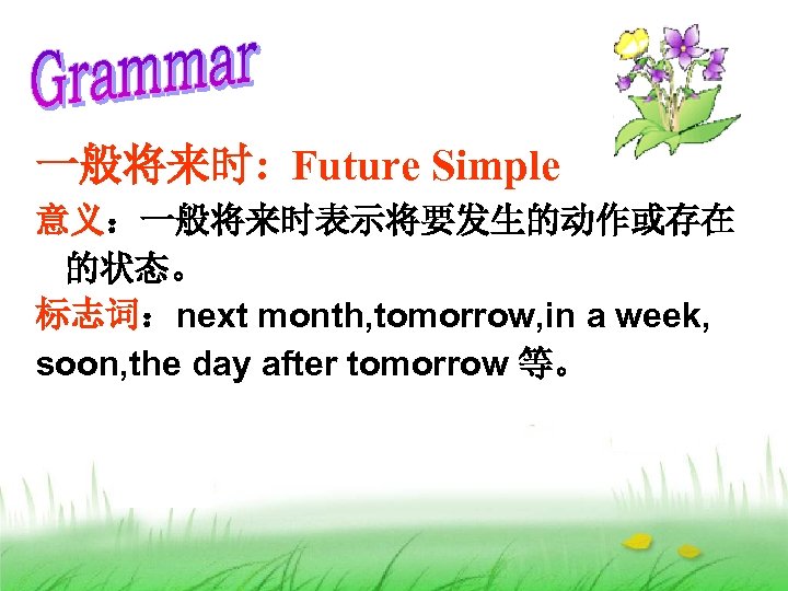一般将来时: Future Simple 意义：一般将来时表示将要发生的动作或存在 的状态。 标志词：next month, tomorrow, in a week, soon, the day