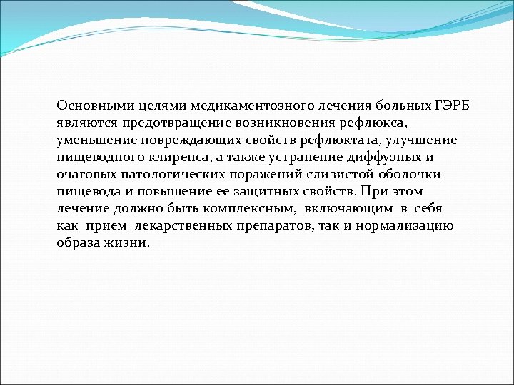 Основными целями медикаментозного лечения больных ГЭРБ являются предотвращение возникновения рефлюкса, уменьшение повреждающих свойств рефлюктата,