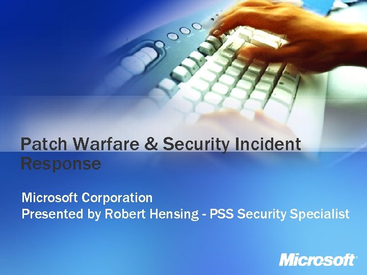 Patch Warfare & Security Incident Response Microsoft Corporation Presented by Robert Hensing - PSS