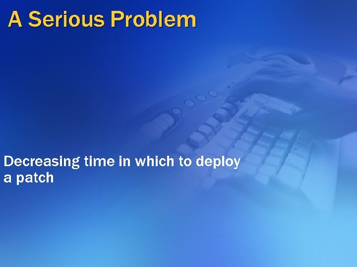 A Serious Problem Decreasing time in which to deploy a patch 
