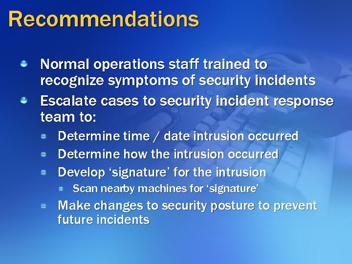 Recommendations Normal operations staff trained to recognize symptoms of security incidents Escalate cases to