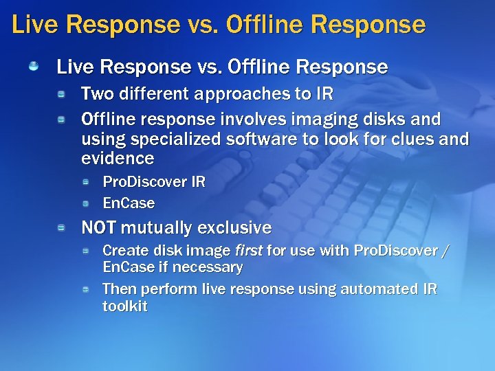 Live Response vs. Offline Response Two different approaches to IR Offline response involves imaging