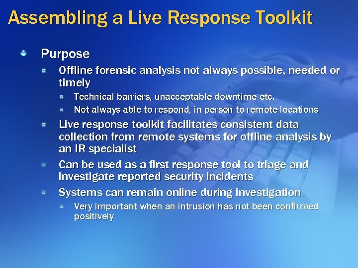 Assembling a Live Response Toolkit Purpose Offline forensic analysis not always possible, needed or