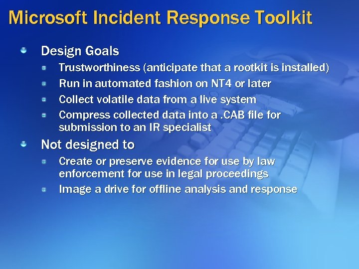 Microsoft Incident Response Toolkit Design Goals Trustworthiness (anticipate that a rootkit is installed) Run