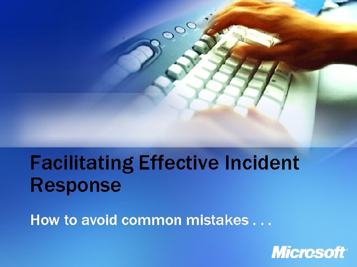Facilitating Effective Incident Response How to avoid common mistakes. . . 