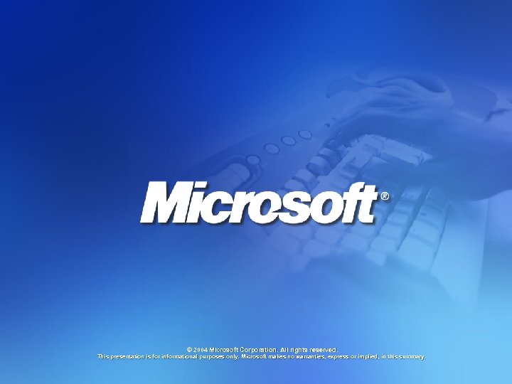 © 2004 Microsoft Corporation. All rights reserved. This presentation is for informational purposes only.