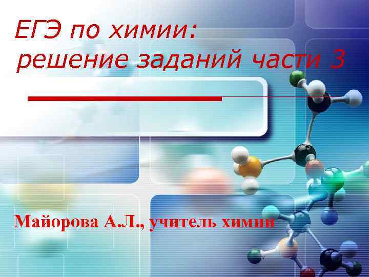 ЕГЭ по химии: решение заданий части 3 Майорова А. Л. , учитель химии 