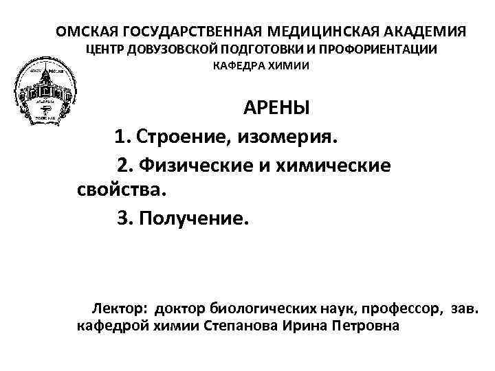 ОМСКАЯ ГОСУДАРСТВЕННАЯ МЕДИЦИНСКАЯ АКАДЕМИЯ ЦЕНТР ДОВУЗОВСКОЙ ПОДГОТОВКИ И ПРОФОРИЕНТАЦИИ КАФЕДРА ХИМИИ АРЕНЫ 1. Строение,