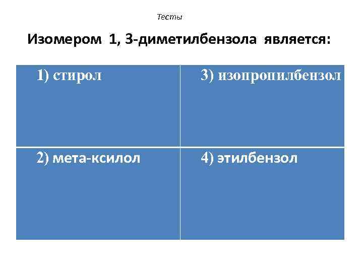 Тесты Изомером 1, 3 -диметилбензола является: 1) стирол 3) изопропилбензол 2) мета-ксилол 4) этилбензол