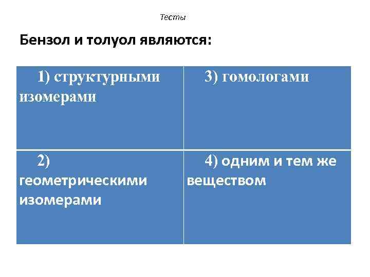 Тесты Бензол и толуол являются: 1) структурными изомерами 2) геометрическими изомерами 3) гомологами 4)